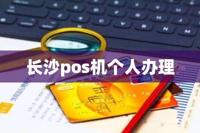 长沙pos机个人办理（分享手机免费办理pos机小妙招）