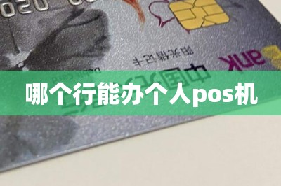 哪个行能办个人pos机【推荐手机免费领pos机入口】