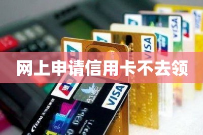 网上申请信用卡不去领