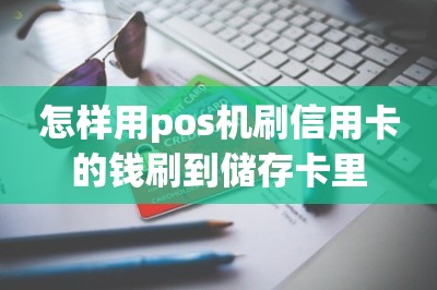 怎样用pos机刷信用卡的钱刷到储存卡里【推荐两款app可以】