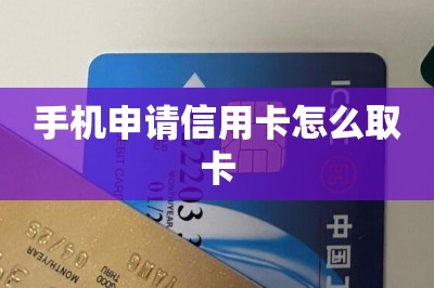 手机申请信用卡怎么取卡（这样手机申卡下卡快额度高）