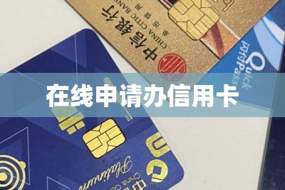 在线申请办信用卡（这样手机申卡下卡快额度高）