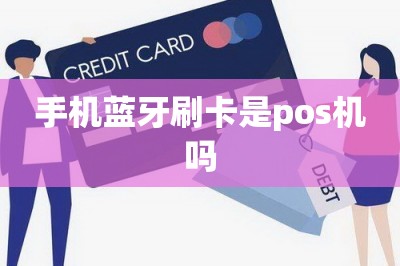 详细阅读:手机蓝牙刷卡是pos机吗(非也)是手机刷卡app 手机蓝牙刷卡是pos机吗(非也)是手机刷卡app