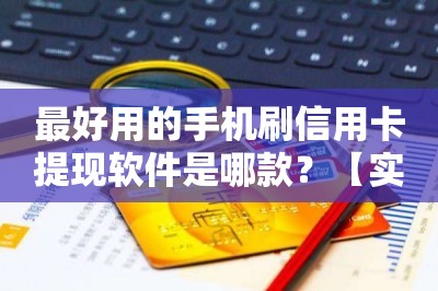 最好用的手机刷信用卡提现软件是哪款？【实测推荐】