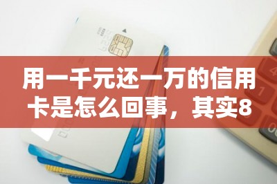 用一千元还一万的信用卡是怎么回事，其实80元就能还1万-第1张图片