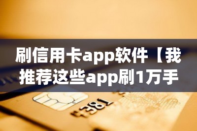 刷信用卡app软件【我推荐这些app刷1万手续费低至60】-第1张图片
