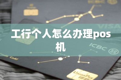 工行个人怎么办理pos机（免费领办pos机技巧推荐）-第1张图片