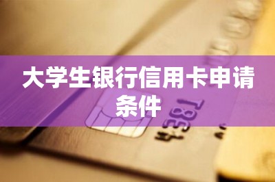 大学生银行信用卡申请条件