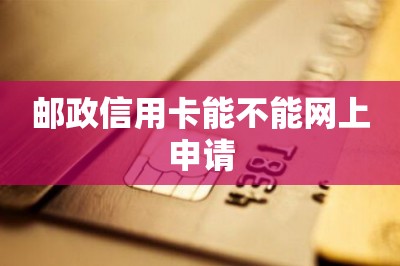 邮政信用卡能不能网上申请