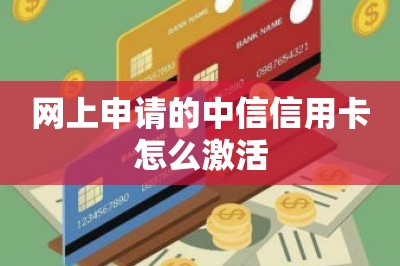网上申请的中信信用卡怎么激活