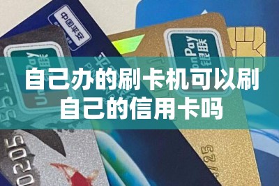 自己办的刷卡机可以刷自己的信用卡吗？