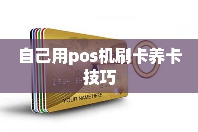 自己用pos机刷卡养卡技巧