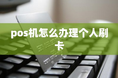 pos机怎么办理个人刷卡
