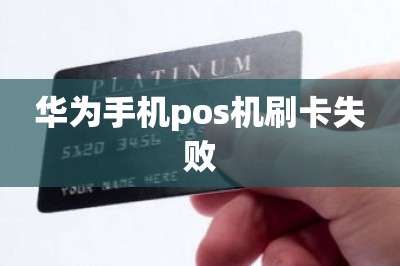 华为手机pos机刷卡失败