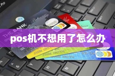 pos机不想用了怎么办