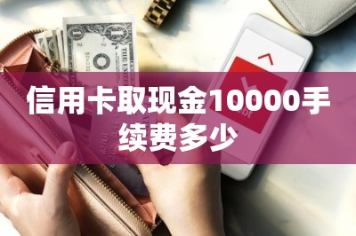 信用卡取现金10000手续费多少