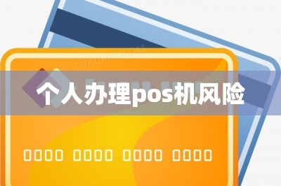 详细阅读:个人办理pos机风险 个人办理pos机风险