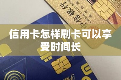 信用卡怎样刷卡可以享受时间长