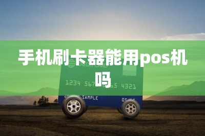 手机刷卡器能用pos机吗