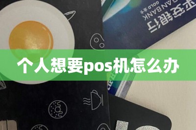 详细阅读:个人想要pos机怎么办 个人想要pos机怎么办