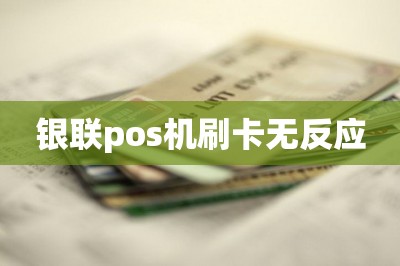 银联pos机刷卡无反应
