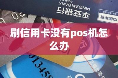 刷信用卡没有pos机怎么办