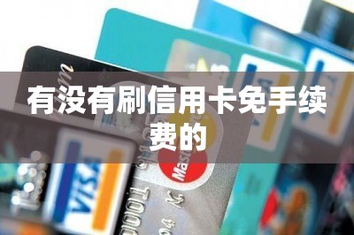 有没有刷信用卡免手续费的