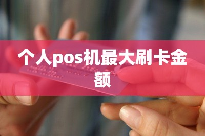 个人pos机最大刷卡金额