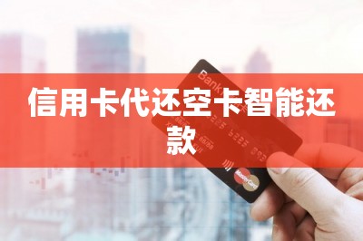 信用卡代还空卡智能还款，全新的还款方式