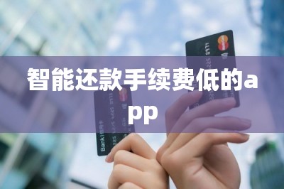 详细阅读:智能还款手续费低的app 智能还款手续费低的app