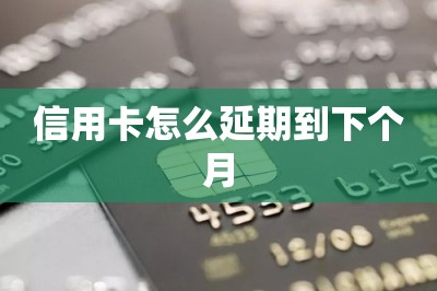 信用卡怎么延期到下个月