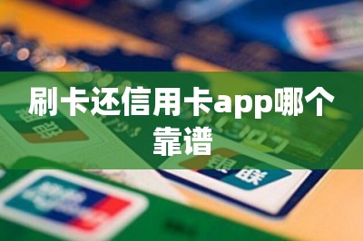 刷卡还信用卡app哪个靠谱？给大家分享2024年最靠谱的