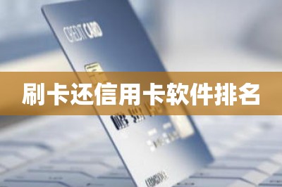 刷卡还信用卡软件排名：推荐全网最好的一款排名第一的