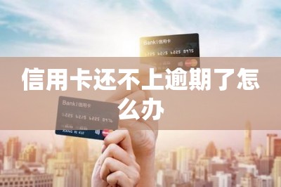 信用卡还不上逾期了怎么办？教大家一个好方法