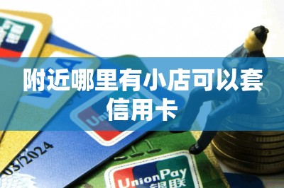 附近哪里有小店可以套信用卡