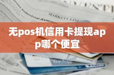 无pos机信用卡提现app哪个便宜