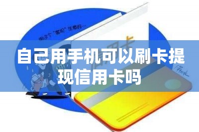 自己用手机可以刷卡提现信用卡吗