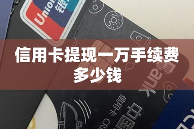 信用卡提现一万手续费多少钱