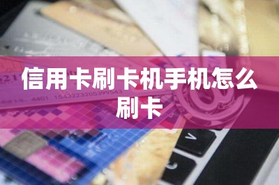 信用卡刷卡机手机怎么刷卡