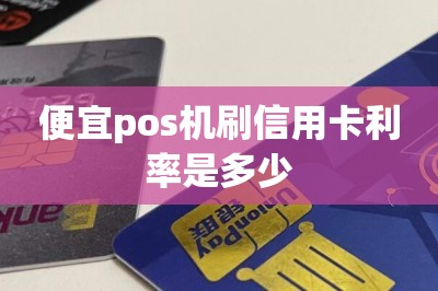 便宜pos机刷信用卡利率是多少