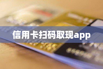 信用卡扫码取现app：扫码注册下载app可以马上取现