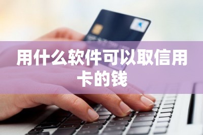 用什么软件可以取信用卡的钱？推荐三款可以取钱的app