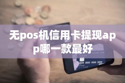 无pos机信用卡提现app哪一款最好