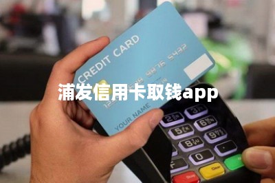 浦发信用卡取钱app：推荐两款-第1张图片