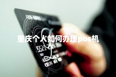 重庆个人如何办理pos机