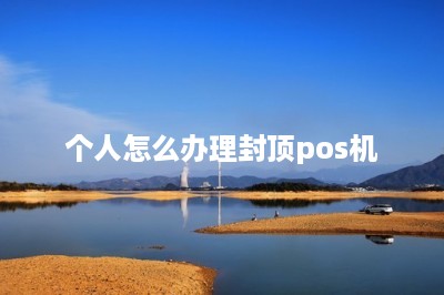 个人怎么办理封顶pos机