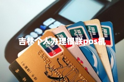 吉林个人办理银联pos机