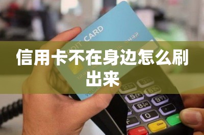 信用卡不在身边怎么刷出来