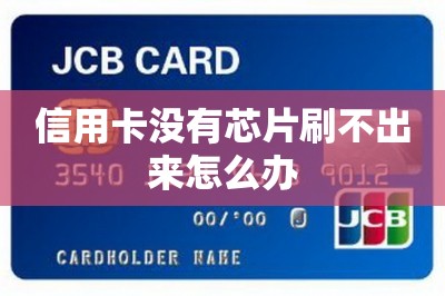 信用卡没有芯片刷不出来怎么办