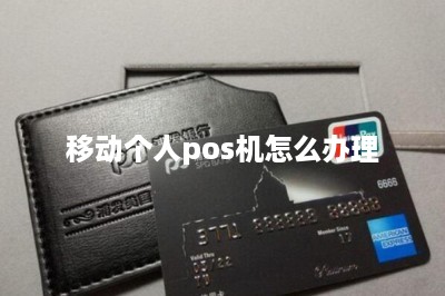 移动个人pos机怎么办理？